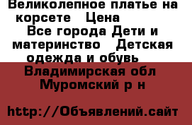 Великолепное платье на корсете › Цена ­ 1 700 - Все города Дети и материнство » Детская одежда и обувь   . Владимирская обл.,Муромский р-н